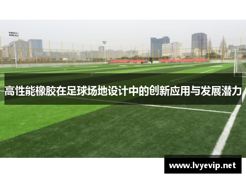 高性能橡胶在足球场地设计中的创新应用与发展潜力