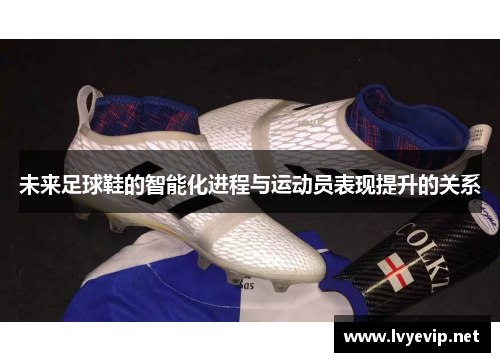 未来足球鞋的智能化进程与运动员表现提升的关系